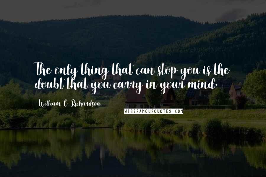 William C. Richardson Quotes: The only thing that can stop you is the doubt that you carry in your mind.