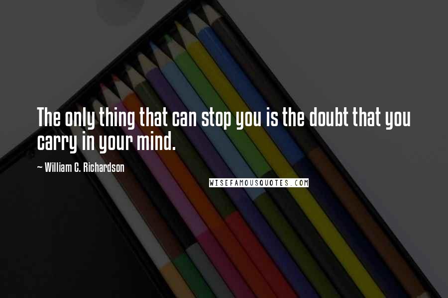 William C. Richardson Quotes: The only thing that can stop you is the doubt that you carry in your mind.