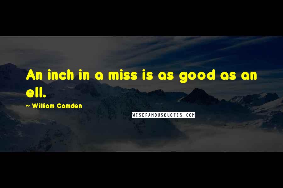 William Camden Quotes: An inch in a miss is as good as an ell.