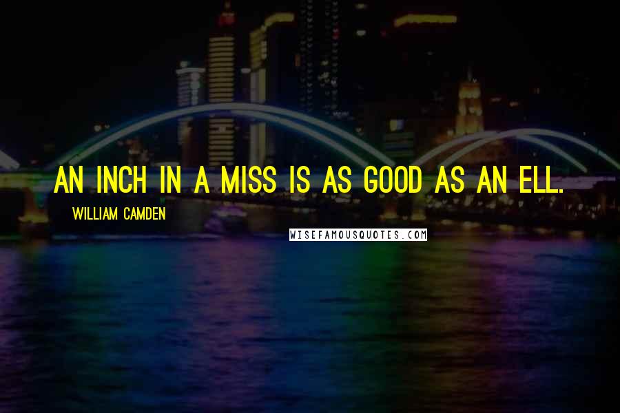William Camden Quotes: An inch in a miss is as good as an ell.