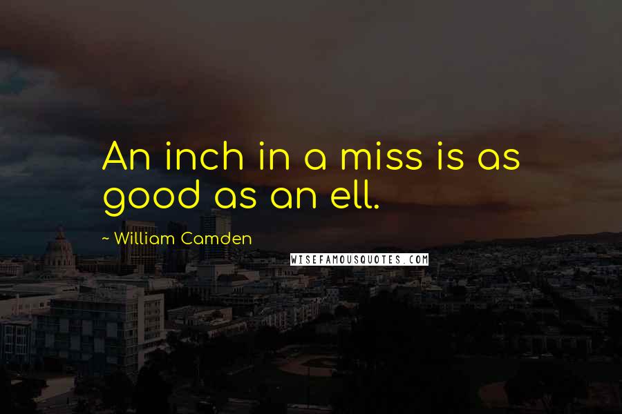 William Camden Quotes: An inch in a miss is as good as an ell.