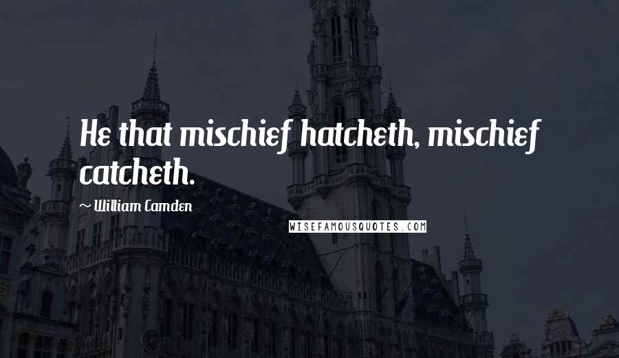 William Camden Quotes: He that mischief hatcheth, mischief catcheth.
