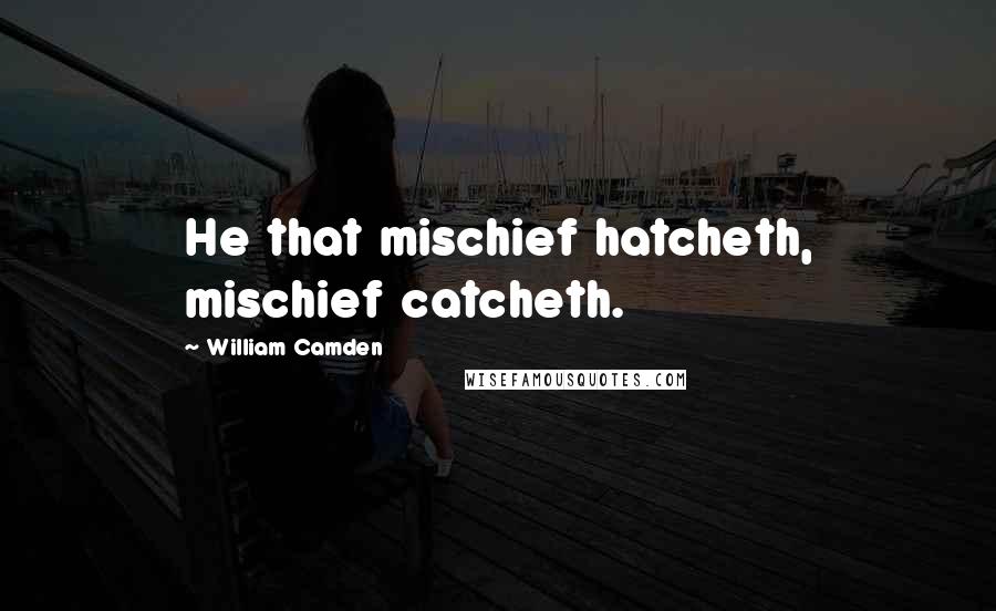 William Camden Quotes: He that mischief hatcheth, mischief catcheth.