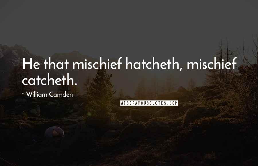 William Camden Quotes: He that mischief hatcheth, mischief catcheth.