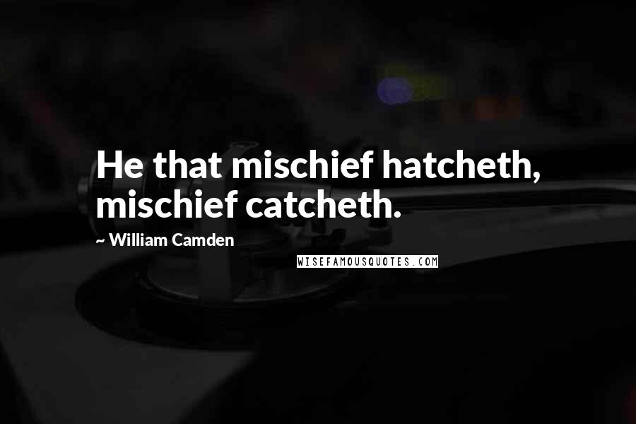 William Camden Quotes: He that mischief hatcheth, mischief catcheth.