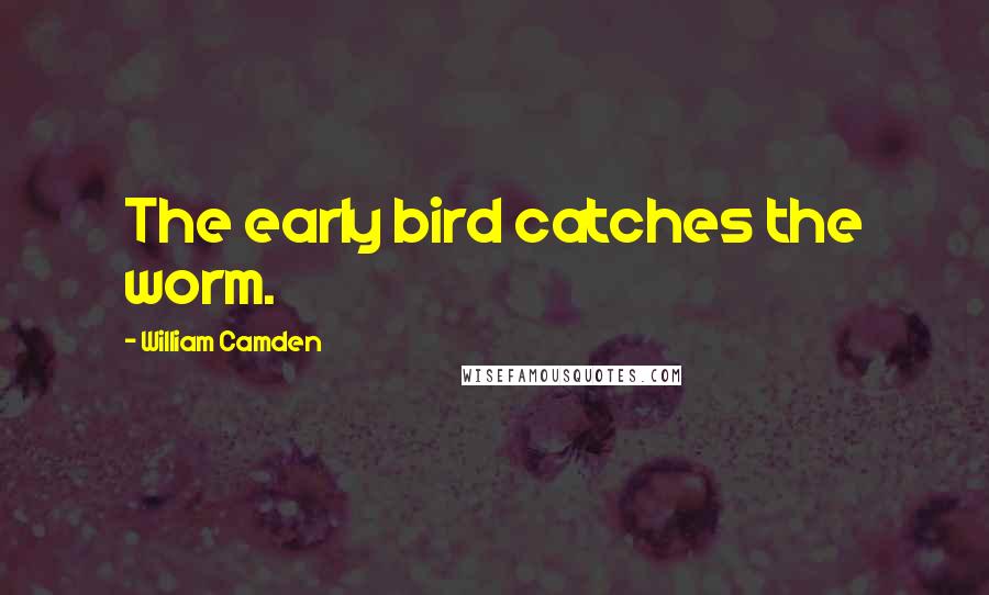 William Camden Quotes: The early bird catches the worm.