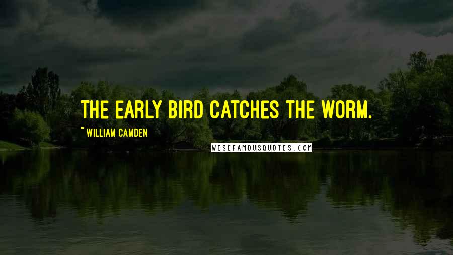 William Camden Quotes: The early bird catches the worm.