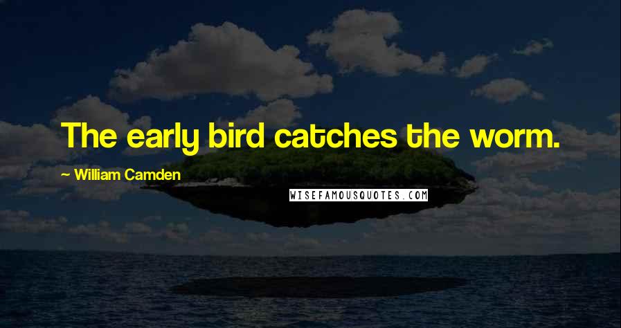 William Camden Quotes: The early bird catches the worm.