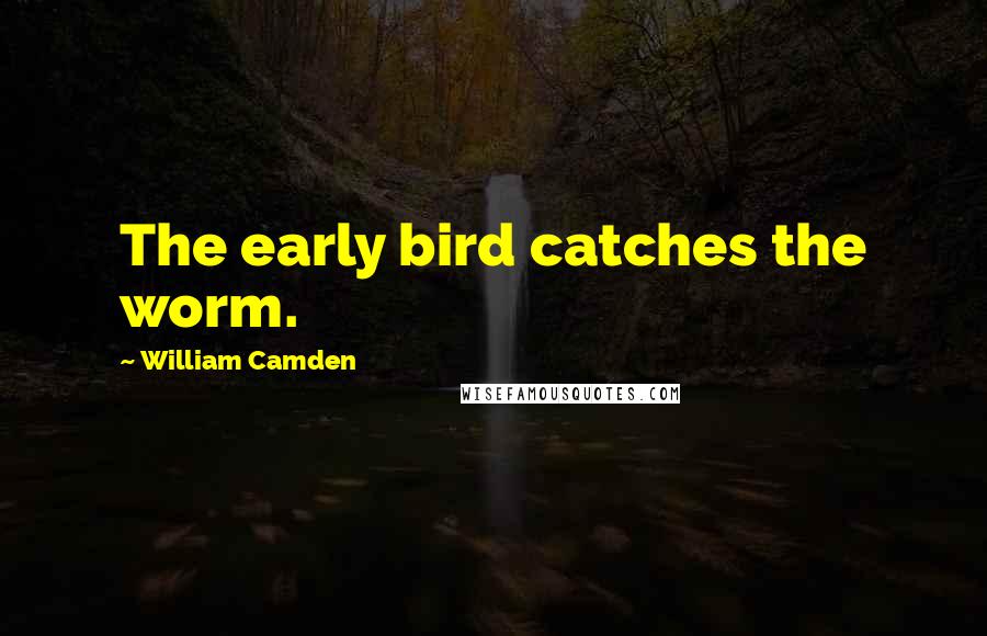 William Camden Quotes: The early bird catches the worm.