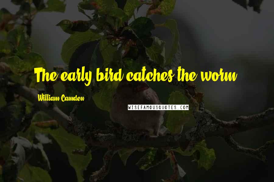 William Camden Quotes: The early bird catches the worm.