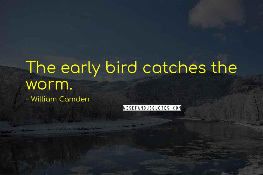 William Camden Quotes: The early bird catches the worm.