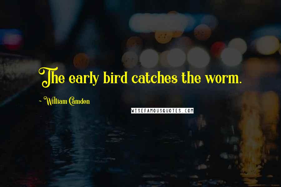 William Camden Quotes: The early bird catches the worm.