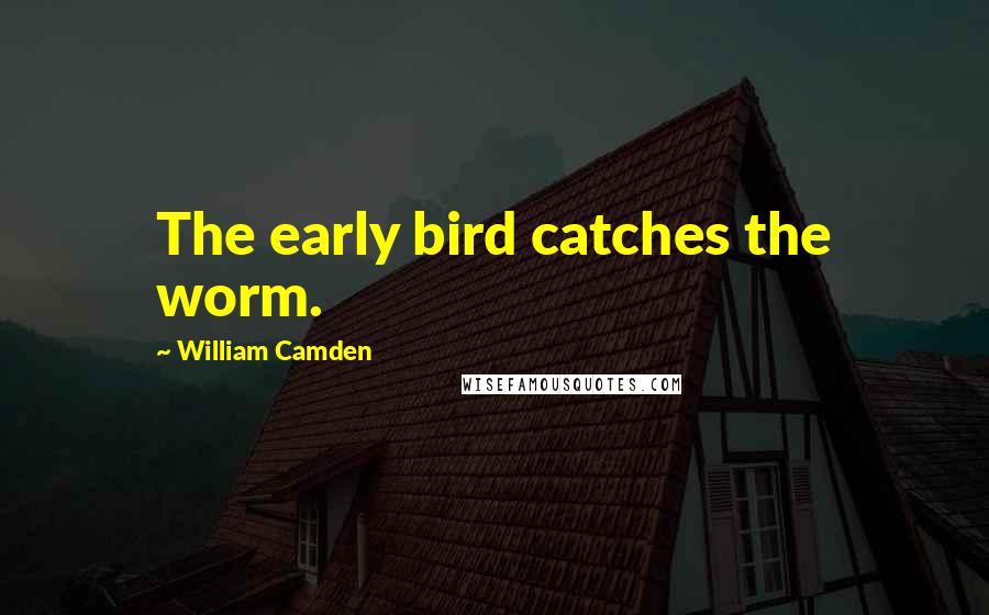 William Camden Quotes: The early bird catches the worm.
