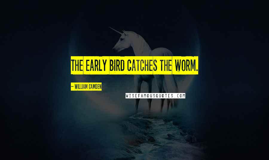 William Camden Quotes: The early bird catches the worm.