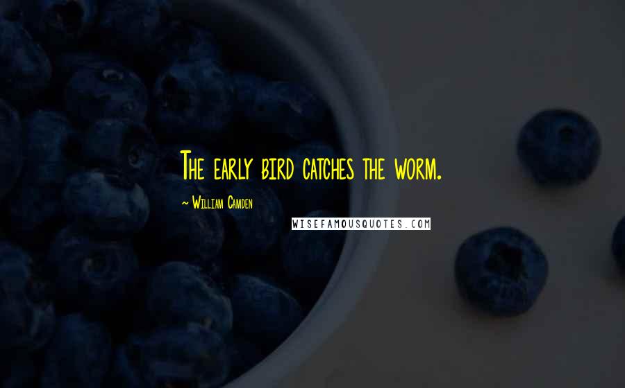 William Camden Quotes: The early bird catches the worm.