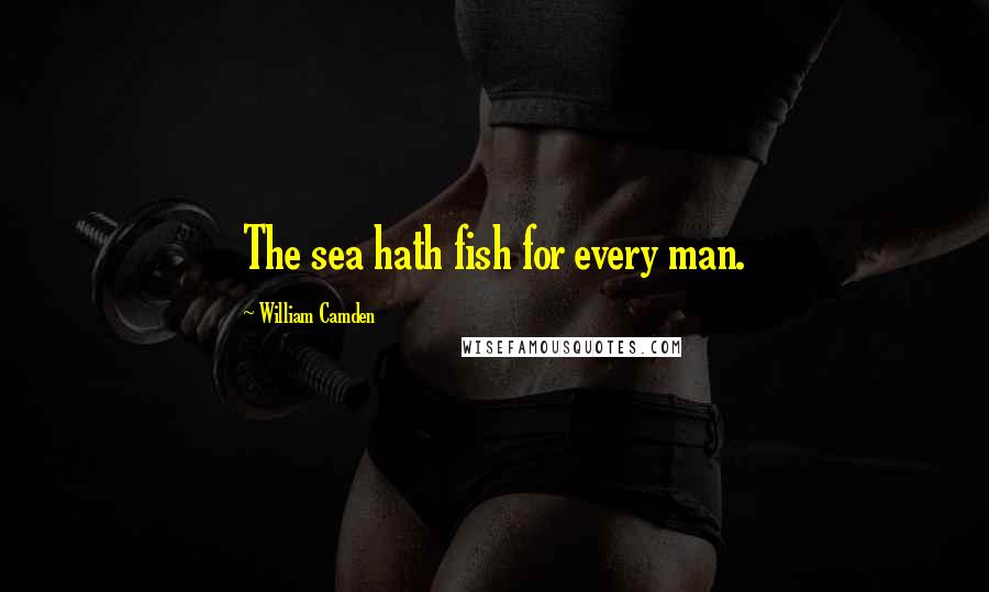 William Camden Quotes: The sea hath fish for every man.