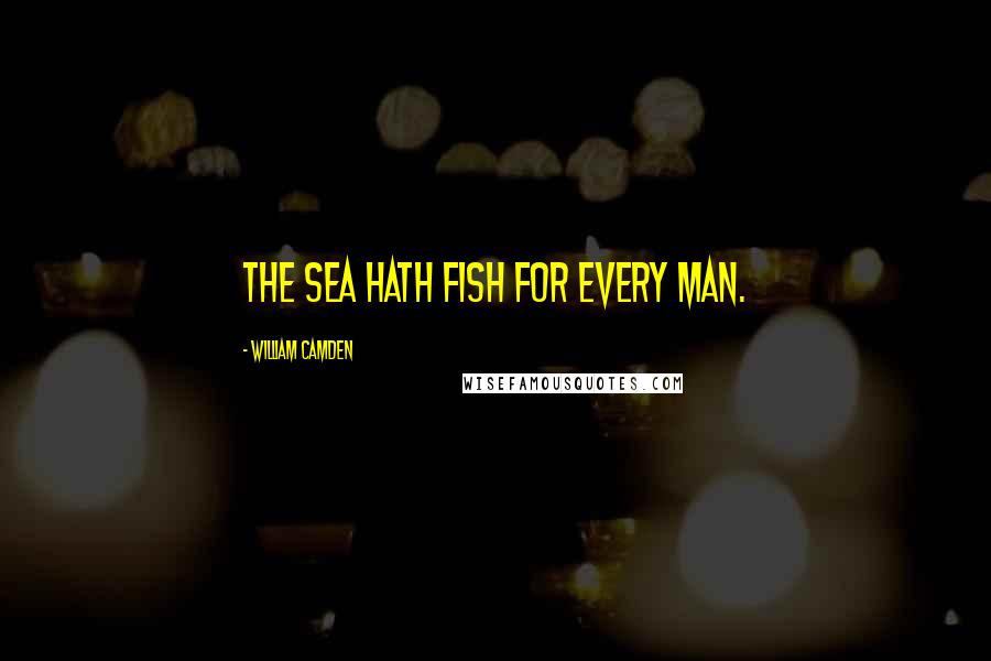 William Camden Quotes: The sea hath fish for every man.