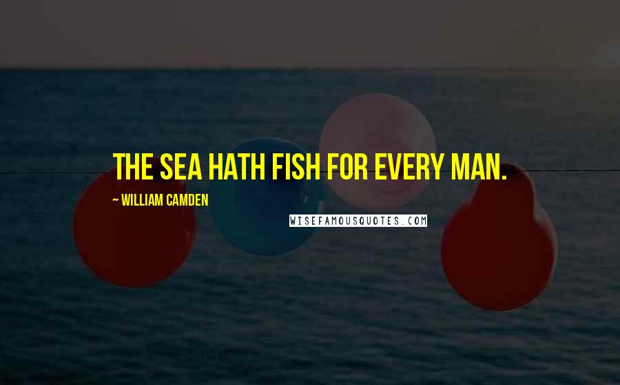 William Camden Quotes: The sea hath fish for every man.