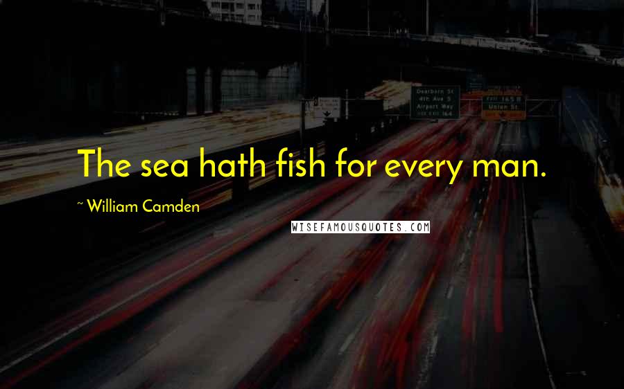 William Camden Quotes: The sea hath fish for every man.