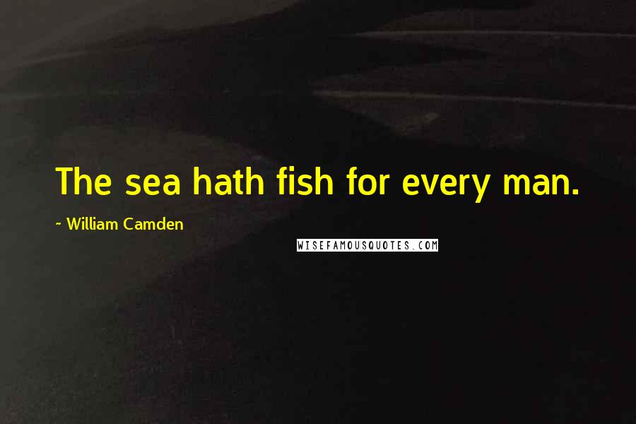 William Camden Quotes: The sea hath fish for every man.