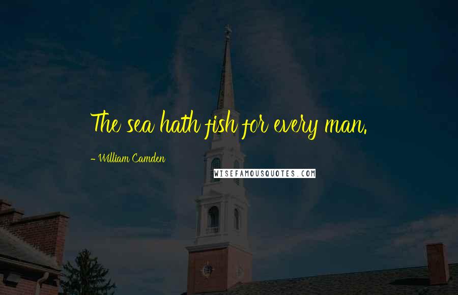William Camden Quotes: The sea hath fish for every man.