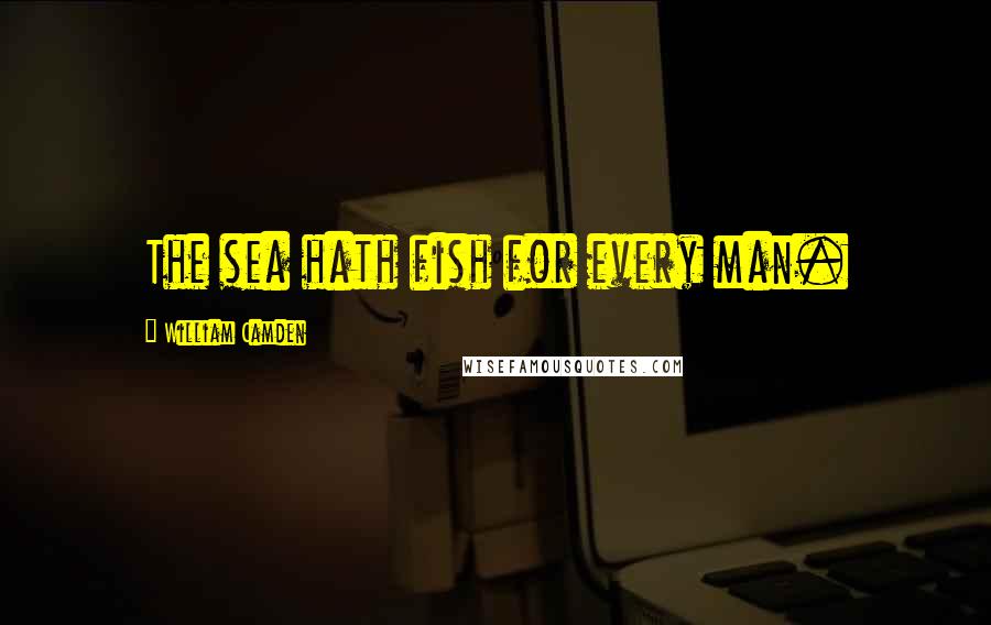 William Camden Quotes: The sea hath fish for every man.