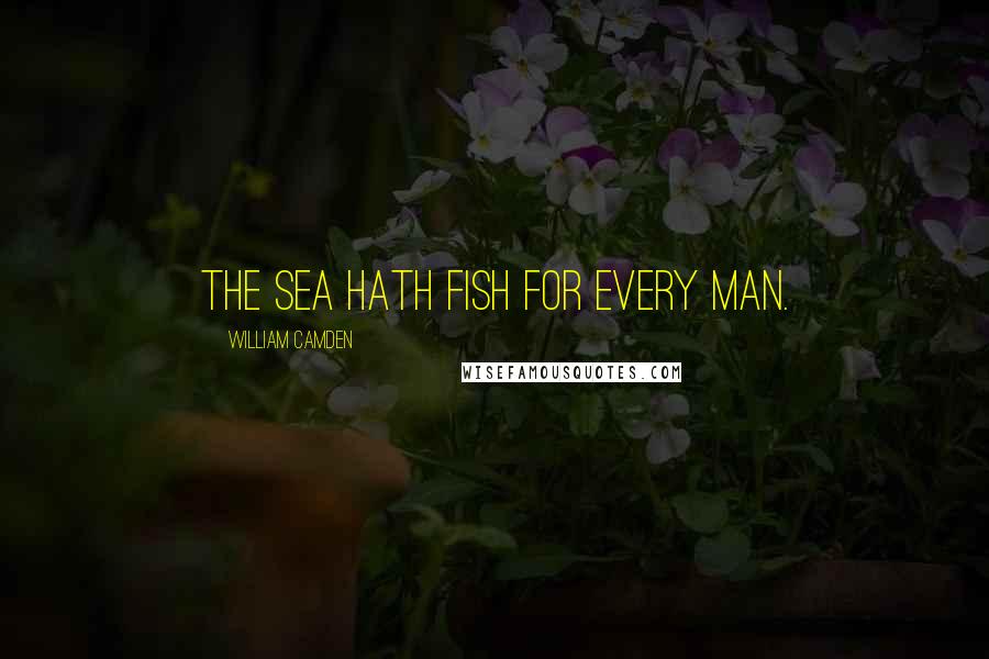 William Camden Quotes: The sea hath fish for every man.