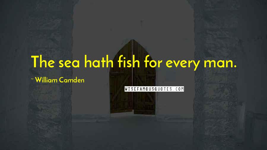 William Camden Quotes: The sea hath fish for every man.
