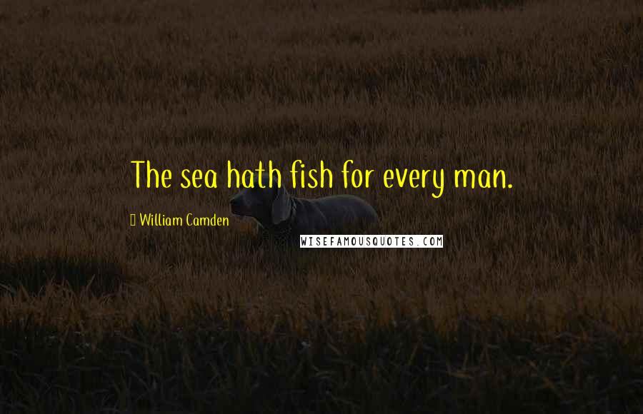 William Camden Quotes: The sea hath fish for every man.