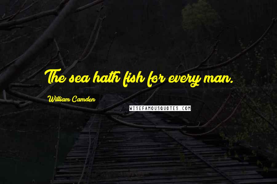 William Camden Quotes: The sea hath fish for every man.