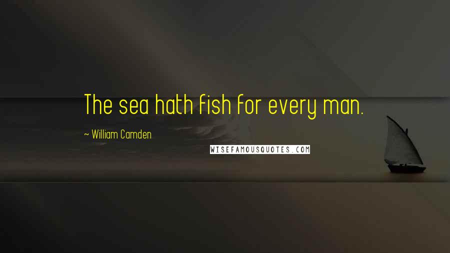 William Camden Quotes: The sea hath fish for every man.