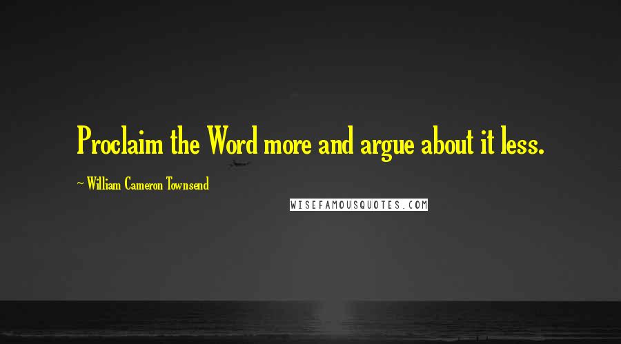 William Cameron Townsend Quotes: Proclaim the Word more and argue about it less.