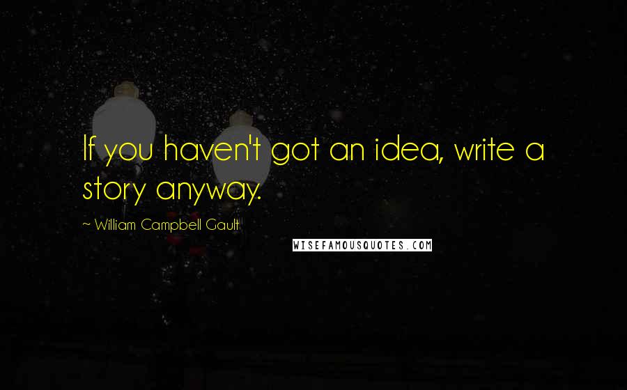 William Campbell Gault Quotes: If you haven't got an idea, write a story anyway.