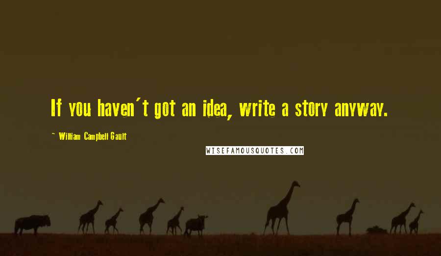 William Campbell Gault Quotes: If you haven't got an idea, write a story anyway.
