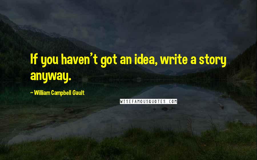 William Campbell Gault Quotes: If you haven't got an idea, write a story anyway.