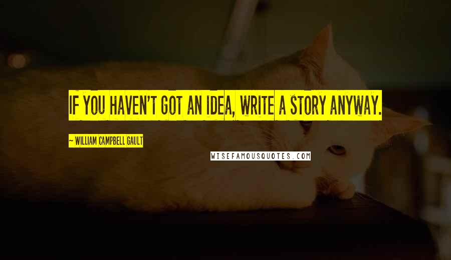 William Campbell Gault Quotes: If you haven't got an idea, write a story anyway.