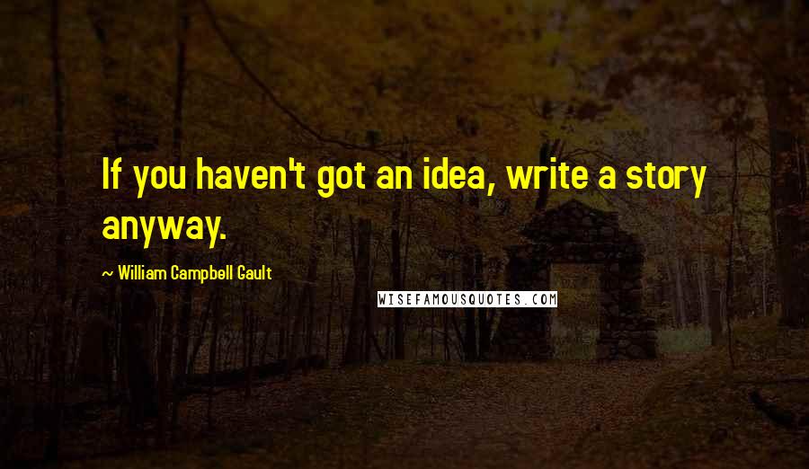 William Campbell Gault Quotes: If you haven't got an idea, write a story anyway.