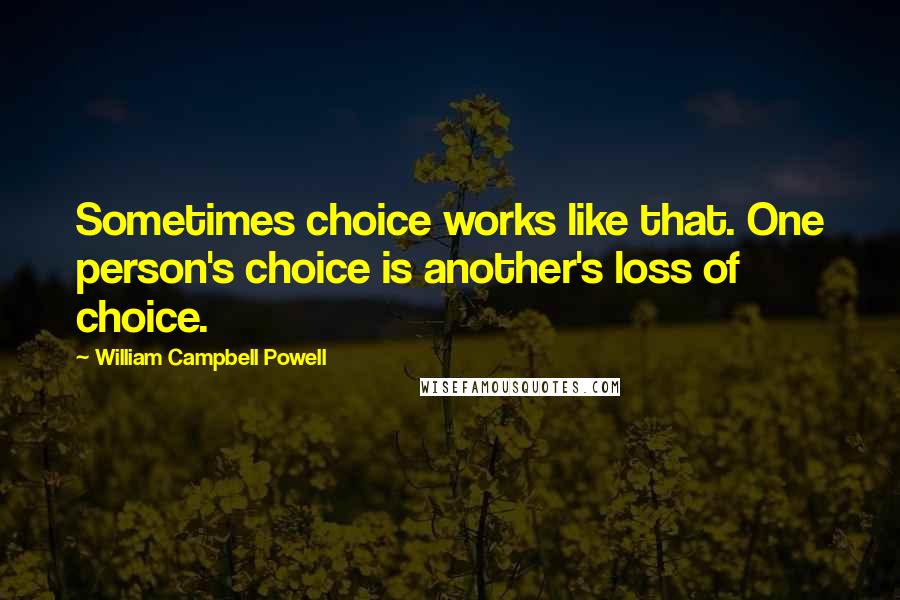 William Campbell Powell Quotes: Sometimes choice works like that. One person's choice is another's loss of choice.