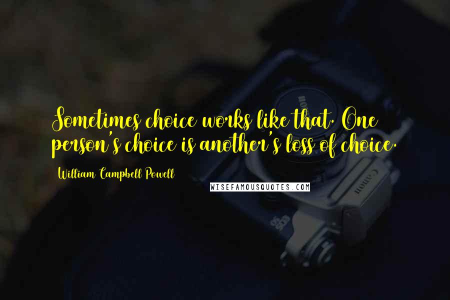 William Campbell Powell Quotes: Sometimes choice works like that. One person's choice is another's loss of choice.