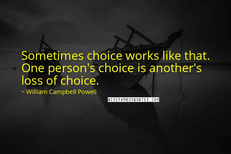 William Campbell Powell Quotes: Sometimes choice works like that. One person's choice is another's loss of choice.