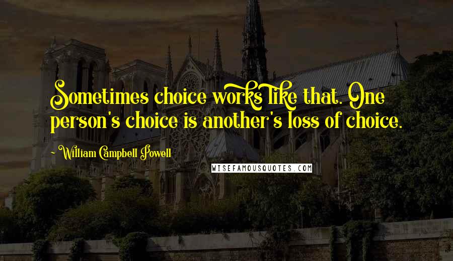 William Campbell Powell Quotes: Sometimes choice works like that. One person's choice is another's loss of choice.