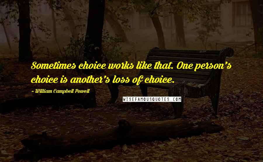 William Campbell Powell Quotes: Sometimes choice works like that. One person's choice is another's loss of choice.