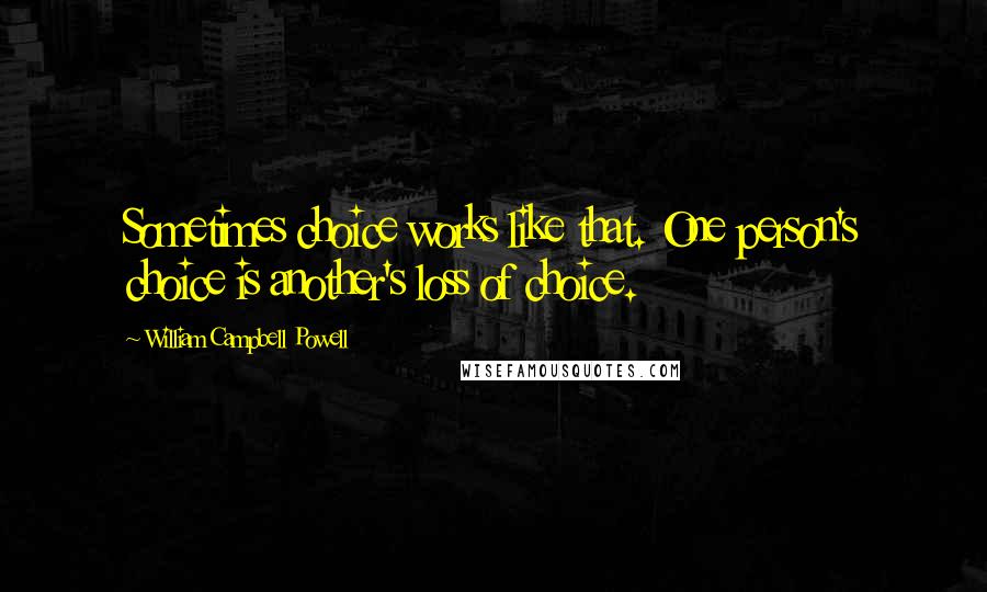 William Campbell Powell Quotes: Sometimes choice works like that. One person's choice is another's loss of choice.