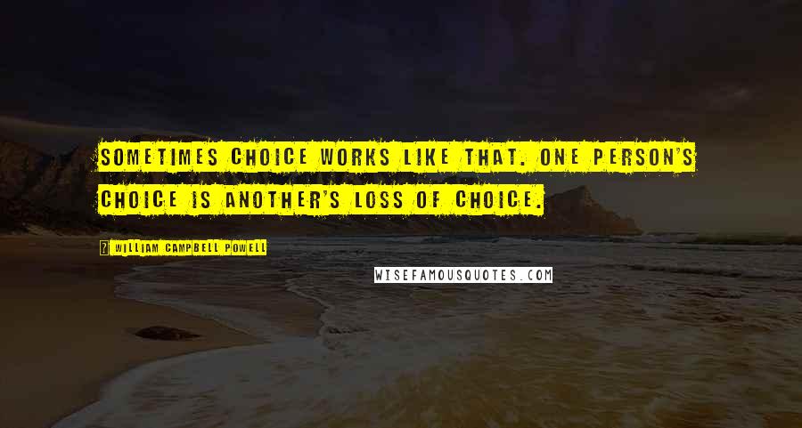 William Campbell Powell Quotes: Sometimes choice works like that. One person's choice is another's loss of choice.