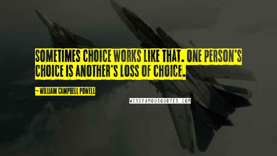 William Campbell Powell Quotes: Sometimes choice works like that. One person's choice is another's loss of choice.