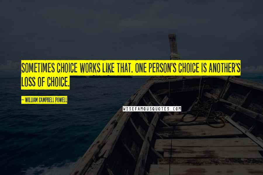 William Campbell Powell Quotes: Sometimes choice works like that. One person's choice is another's loss of choice.