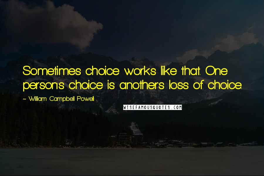 William Campbell Powell Quotes: Sometimes choice works like that. One person's choice is another's loss of choice.