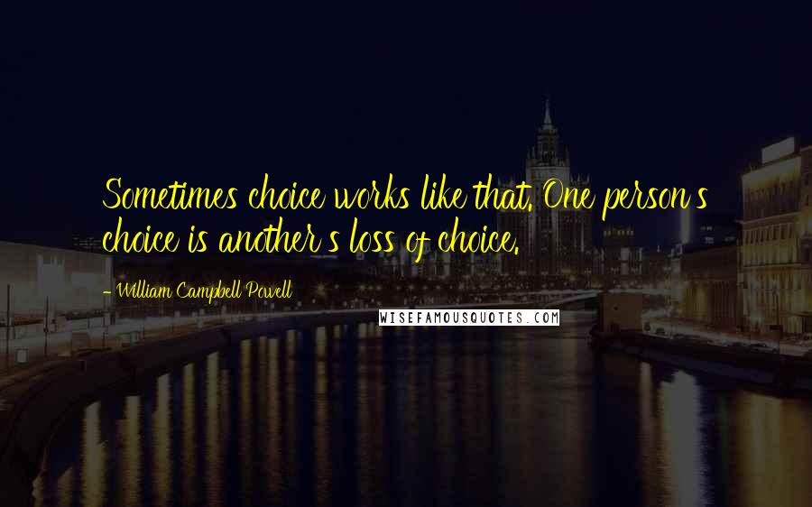 William Campbell Powell Quotes: Sometimes choice works like that. One person's choice is another's loss of choice.