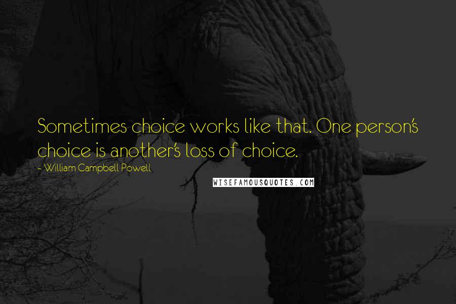 William Campbell Powell Quotes: Sometimes choice works like that. One person's choice is another's loss of choice.