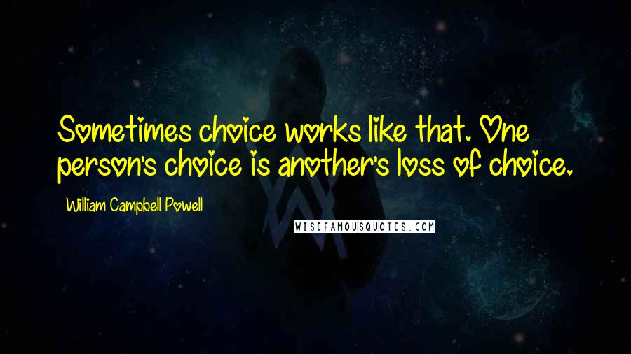 William Campbell Powell Quotes: Sometimes choice works like that. One person's choice is another's loss of choice.